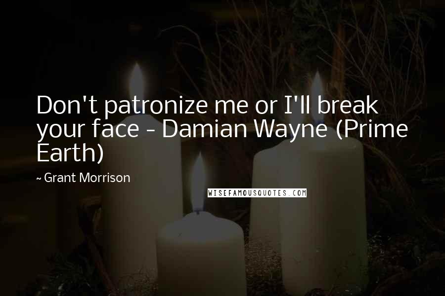 Grant Morrison Quotes: Don't patronize me or I'll break your face - Damian Wayne (Prime Earth)