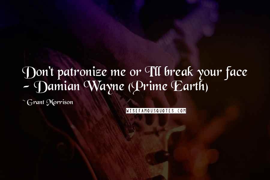 Grant Morrison Quotes: Don't patronize me or I'll break your face - Damian Wayne (Prime Earth)