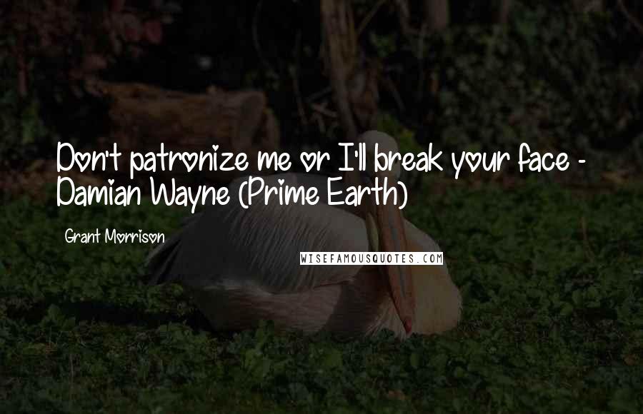 Grant Morrison Quotes: Don't patronize me or I'll break your face - Damian Wayne (Prime Earth)