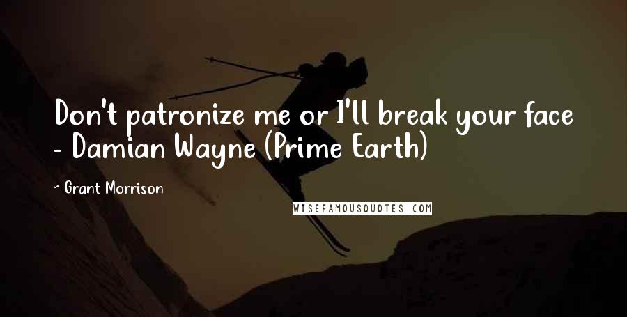 Grant Morrison Quotes: Don't patronize me or I'll break your face - Damian Wayne (Prime Earth)