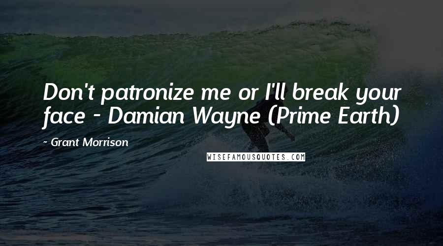 Grant Morrison Quotes: Don't patronize me or I'll break your face - Damian Wayne (Prime Earth)