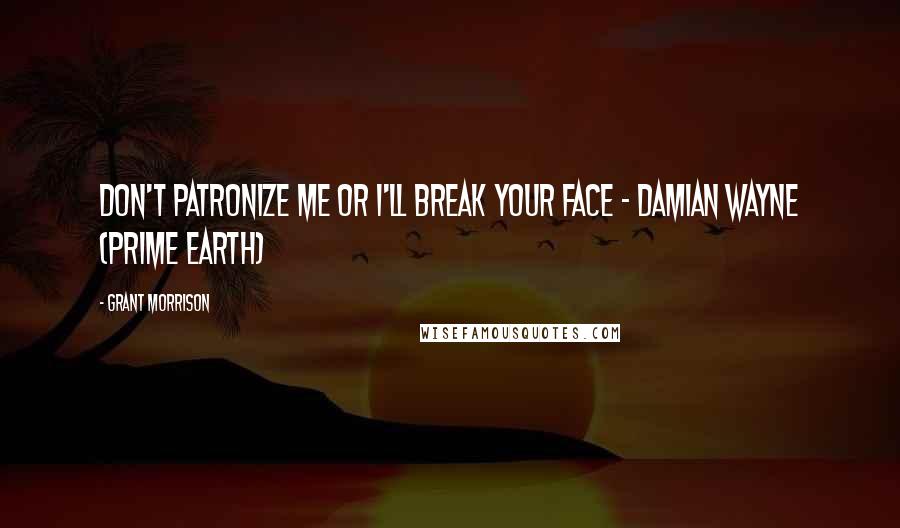 Grant Morrison Quotes: Don't patronize me or I'll break your face - Damian Wayne (Prime Earth)