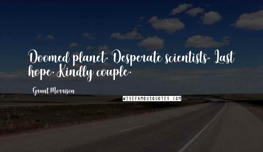 Grant Morrison Quotes: Doomed planet. Desperate scientists. Last hope. Kindly couple.