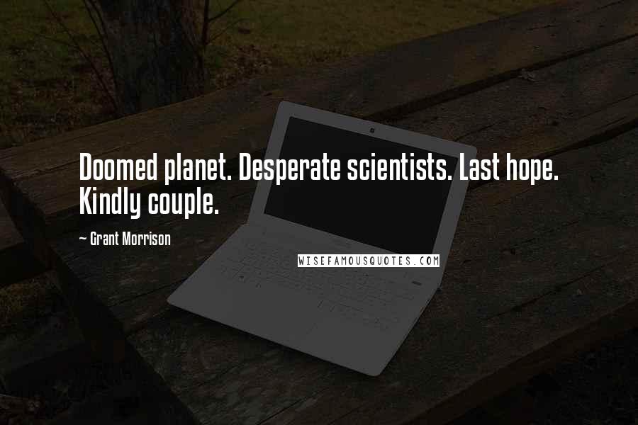 Grant Morrison Quotes: Doomed planet. Desperate scientists. Last hope. Kindly couple.
