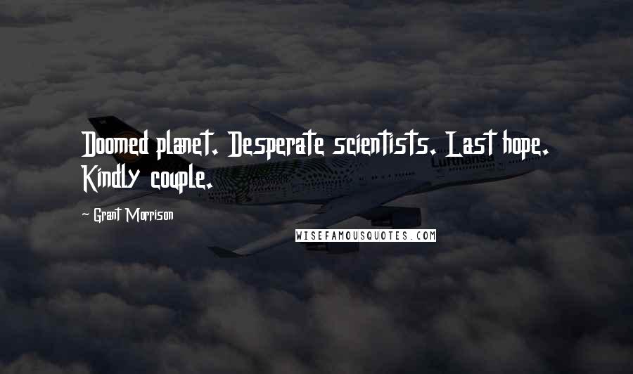 Grant Morrison Quotes: Doomed planet. Desperate scientists. Last hope. Kindly couple.