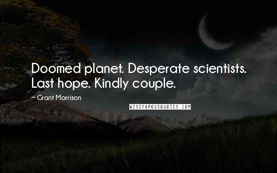 Grant Morrison Quotes: Doomed planet. Desperate scientists. Last hope. Kindly couple.