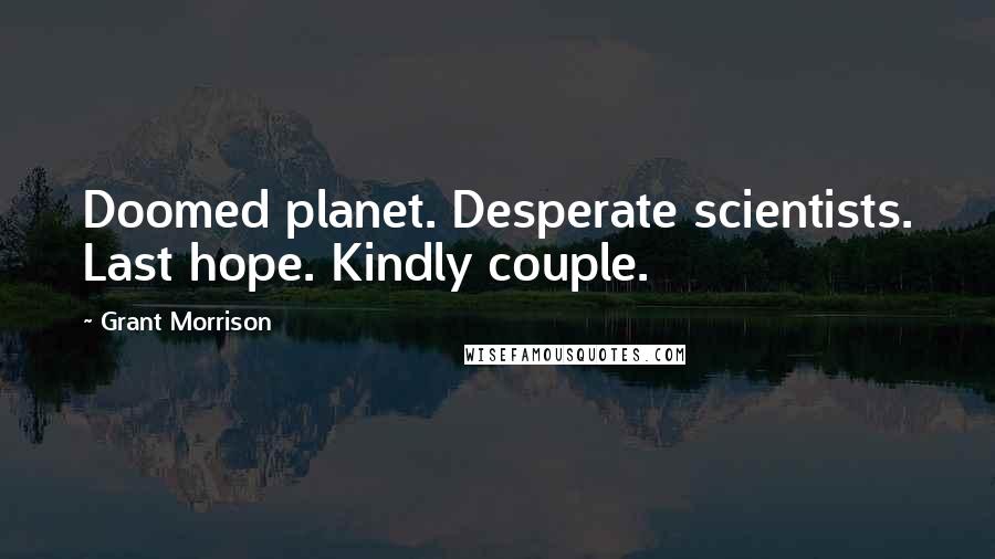 Grant Morrison Quotes: Doomed planet. Desperate scientists. Last hope. Kindly couple.