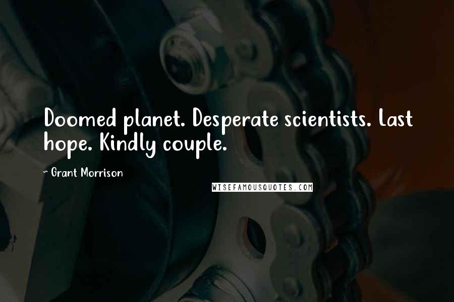 Grant Morrison Quotes: Doomed planet. Desperate scientists. Last hope. Kindly couple.