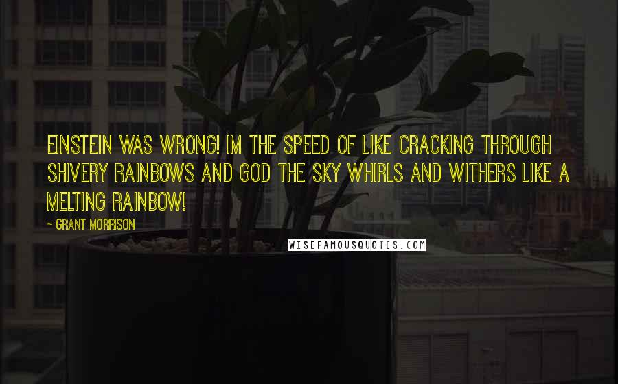 Grant Morrison Quotes: Einstein was wrong! IM the speed of like CRACKING through shivery rainbows and GOD the sky whirls and withers like a melting RAINBOW!