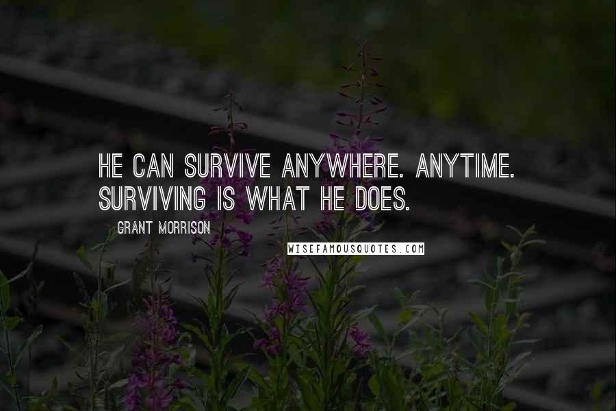 Grant Morrison Quotes: He can survive anywhere. Anytime. Surviving is what he does.