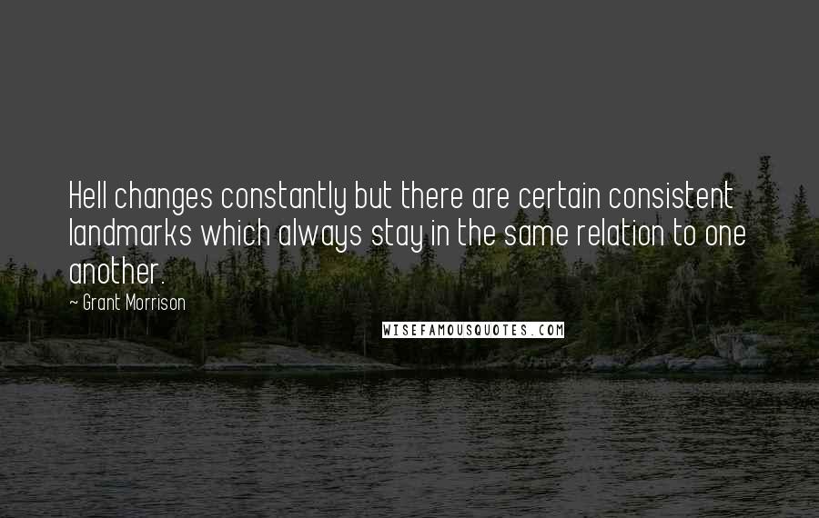 Grant Morrison Quotes: Hell changes constantly but there are certain consistent landmarks which always stay in the same relation to one another.