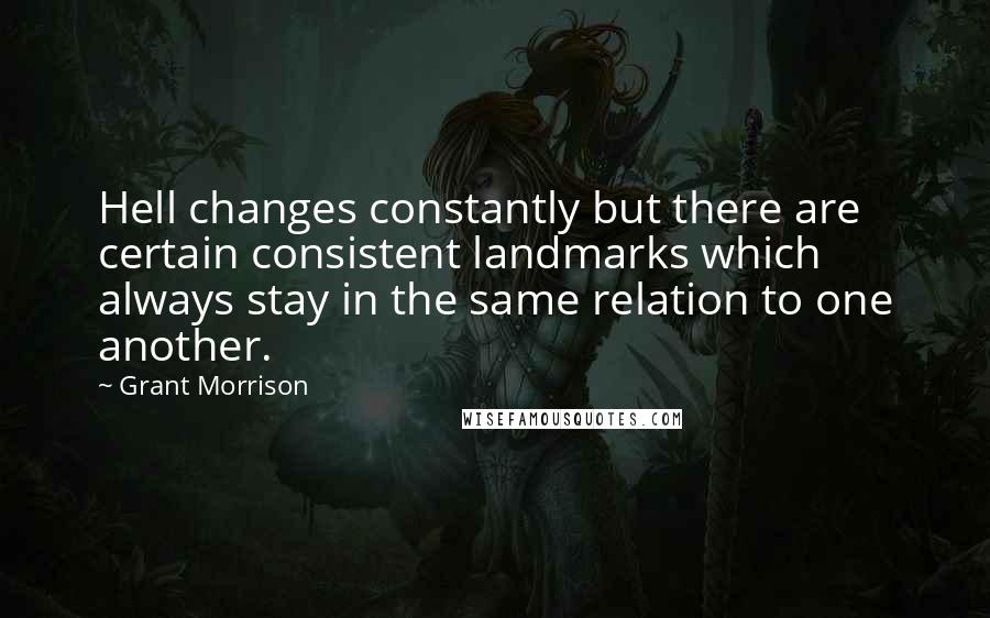 Grant Morrison Quotes: Hell changes constantly but there are certain consistent landmarks which always stay in the same relation to one another.