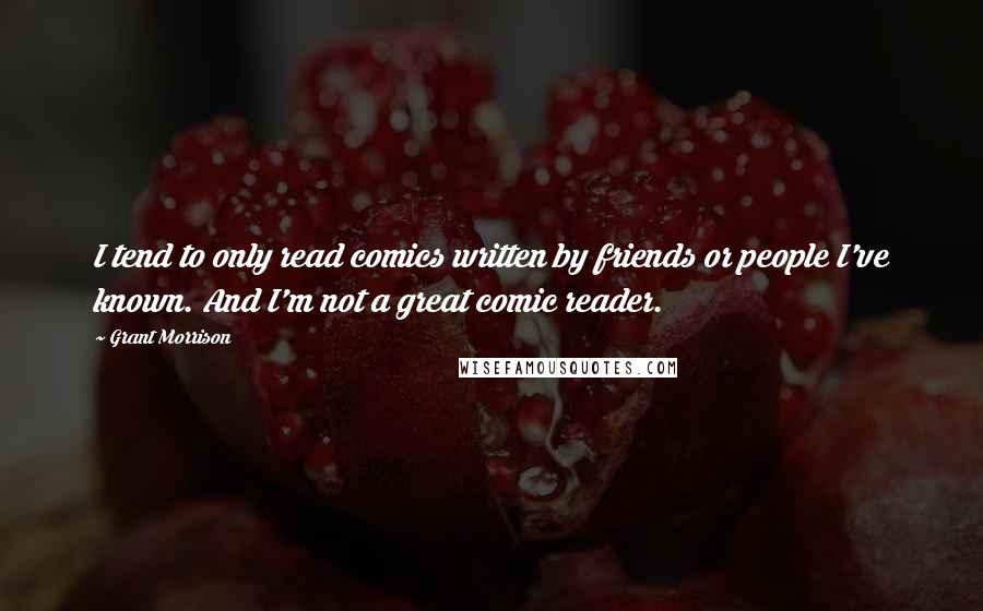 Grant Morrison Quotes: I tend to only read comics written by friends or people I've known. And I'm not a great comic reader.