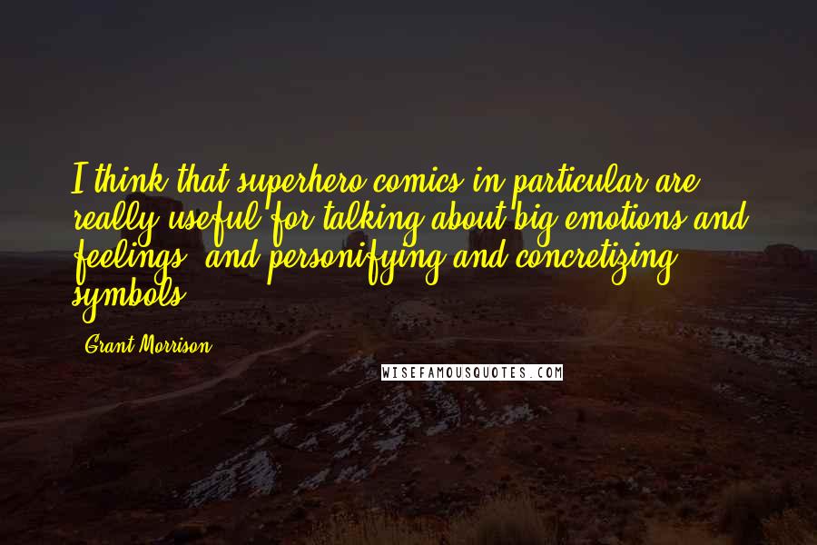 Grant Morrison Quotes: I think that superhero comics in particular are really useful for talking about big emotions and feelings, and personifying and concretizing symbols.