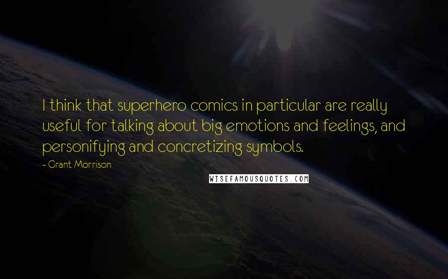 Grant Morrison Quotes: I think that superhero comics in particular are really useful for talking about big emotions and feelings, and personifying and concretizing symbols.