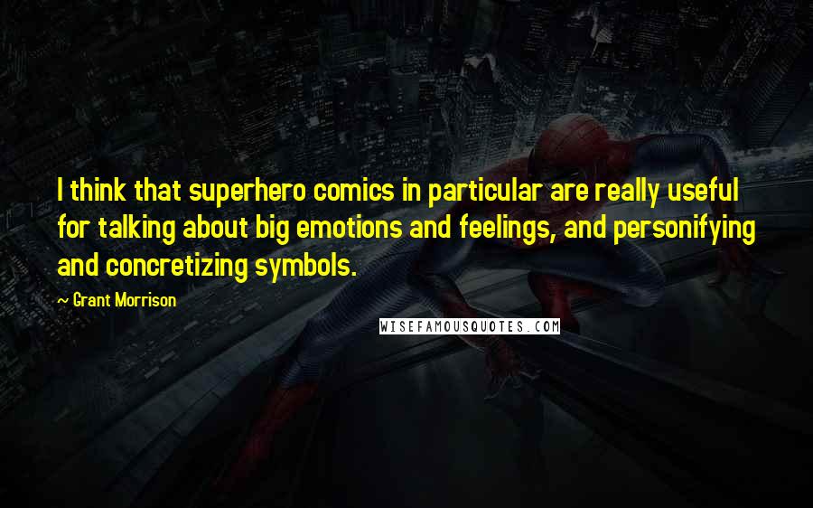 Grant Morrison Quotes: I think that superhero comics in particular are really useful for talking about big emotions and feelings, and personifying and concretizing symbols.