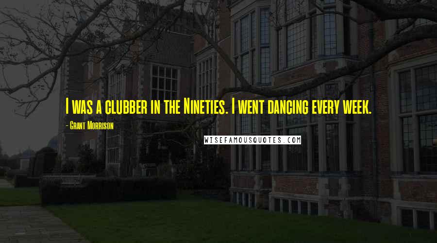 Grant Morrison Quotes: I was a clubber in the Nineties. I went dancing every week.