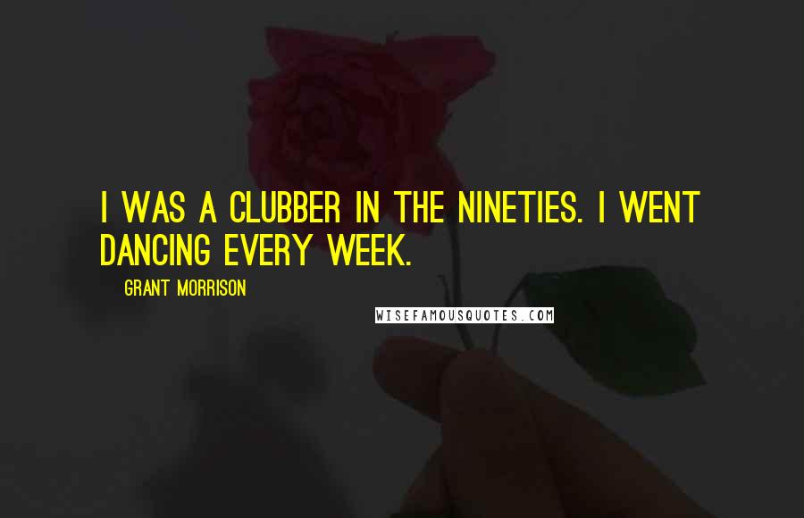 Grant Morrison Quotes: I was a clubber in the Nineties. I went dancing every week.