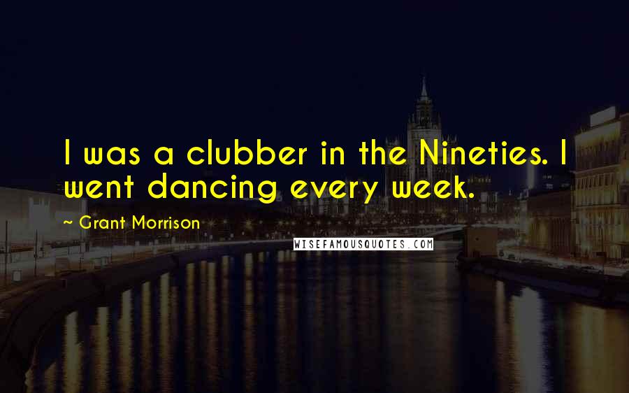 Grant Morrison Quotes: I was a clubber in the Nineties. I went dancing every week.