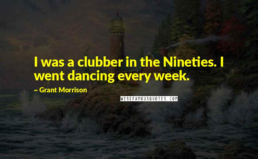 Grant Morrison Quotes: I was a clubber in the Nineties. I went dancing every week.