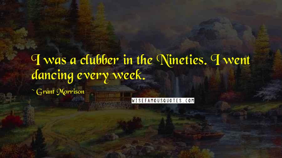 Grant Morrison Quotes: I was a clubber in the Nineties. I went dancing every week.
