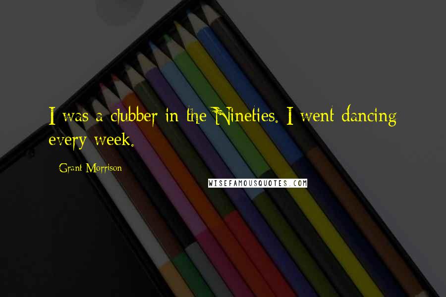 Grant Morrison Quotes: I was a clubber in the Nineties. I went dancing every week.