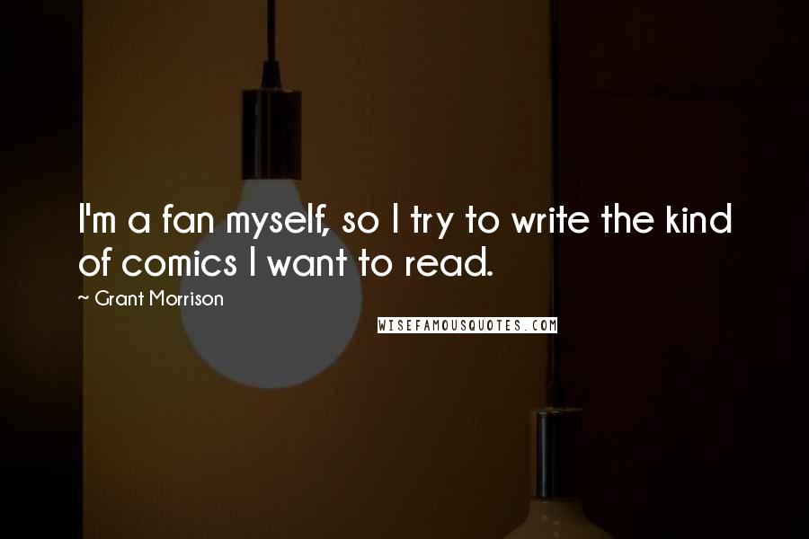 Grant Morrison Quotes: I'm a fan myself, so I try to write the kind of comics I want to read.