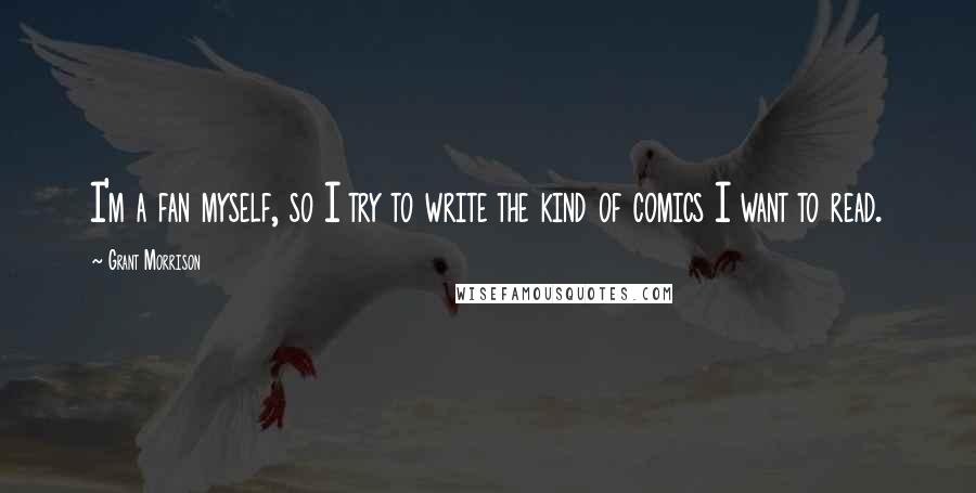 Grant Morrison Quotes: I'm a fan myself, so I try to write the kind of comics I want to read.