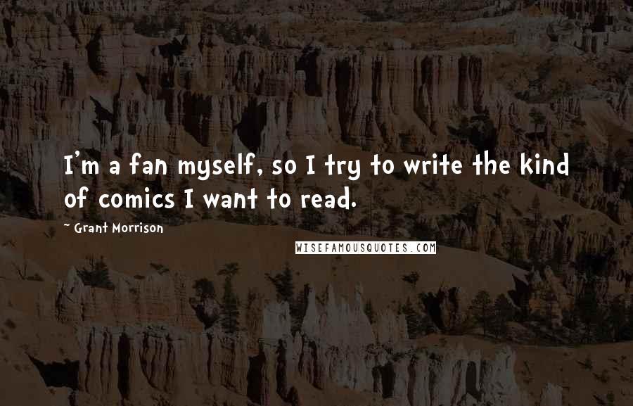 Grant Morrison Quotes: I'm a fan myself, so I try to write the kind of comics I want to read.