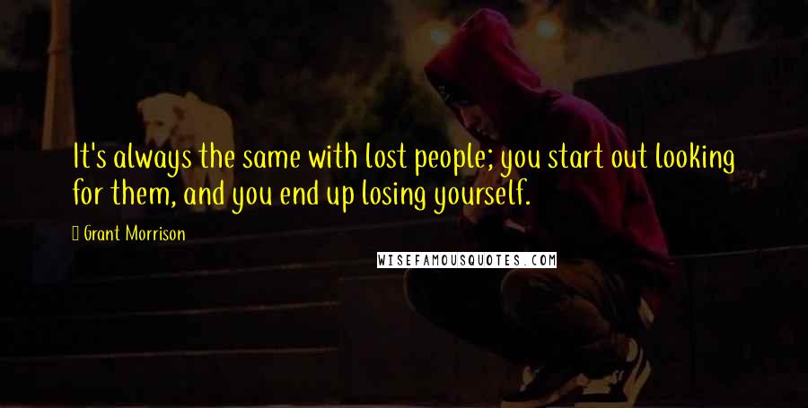 Grant Morrison Quotes: It's always the same with lost people; you start out looking for them, and you end up losing yourself.