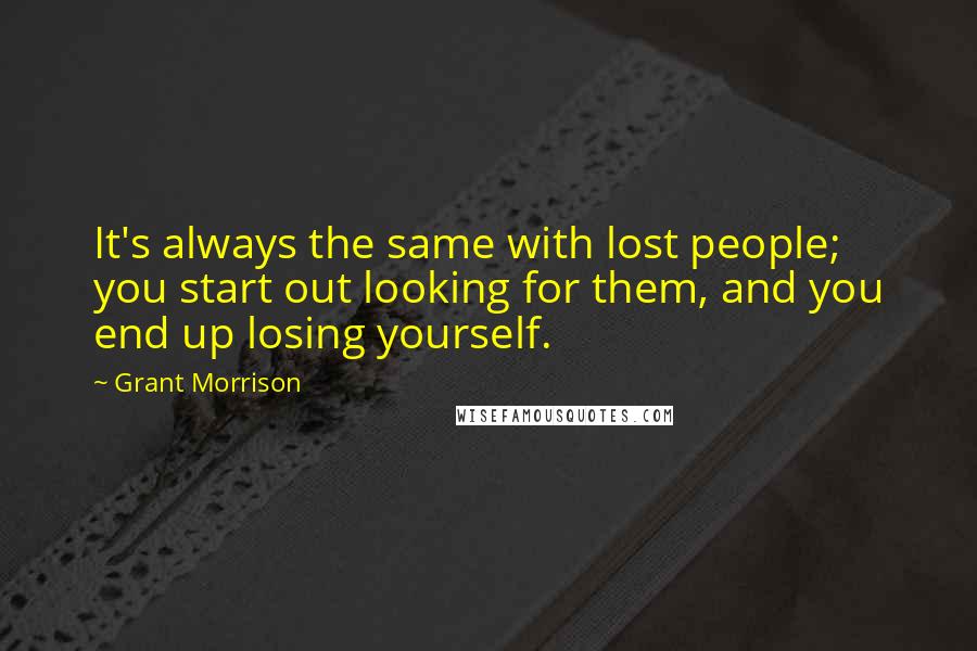 Grant Morrison Quotes: It's always the same with lost people; you start out looking for them, and you end up losing yourself.