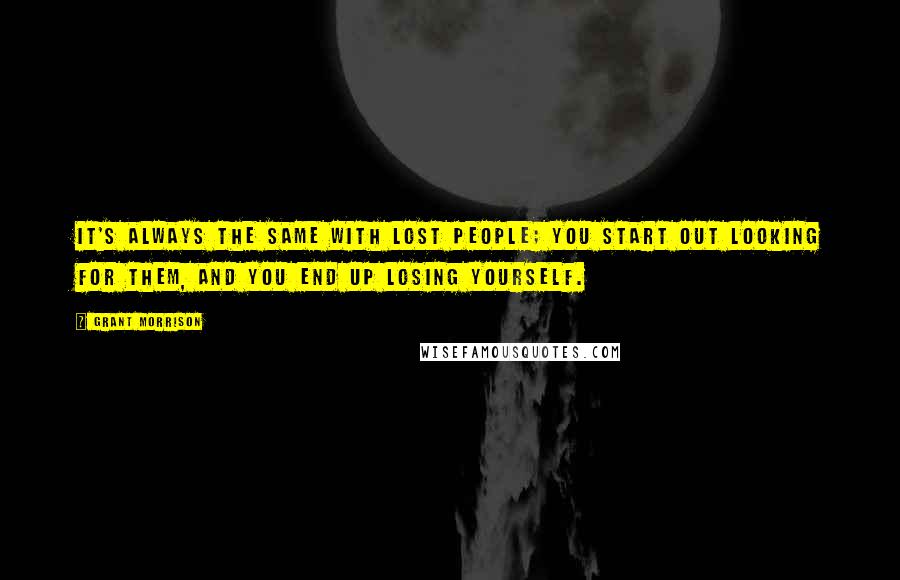 Grant Morrison Quotes: It's always the same with lost people; you start out looking for them, and you end up losing yourself.