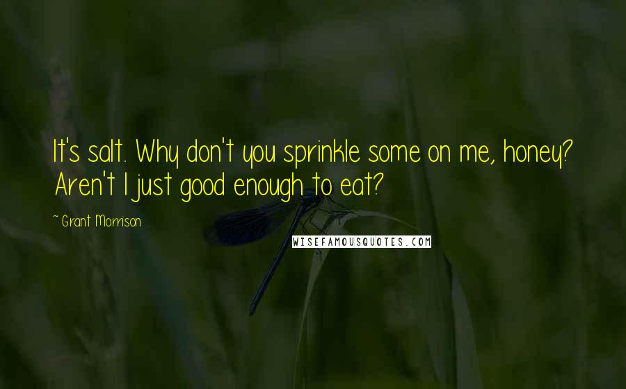 Grant Morrison Quotes: It's salt. Why don't you sprinkle some on me, honey? Aren't I just good enough to eat?