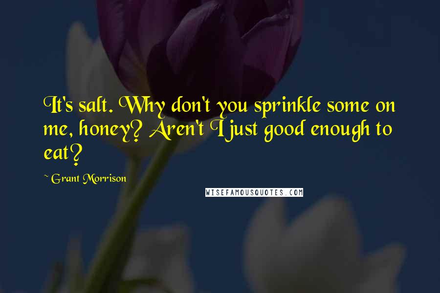 Grant Morrison Quotes: It's salt. Why don't you sprinkle some on me, honey? Aren't I just good enough to eat?