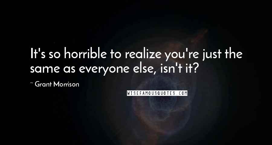 Grant Morrison Quotes: It's so horrible to realize you're just the same as everyone else, isn't it?