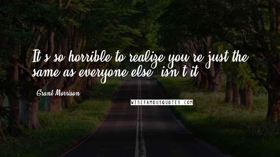 Grant Morrison Quotes: It's so horrible to realize you're just the same as everyone else, isn't it?