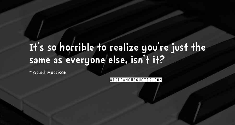 Grant Morrison Quotes: It's so horrible to realize you're just the same as everyone else, isn't it?