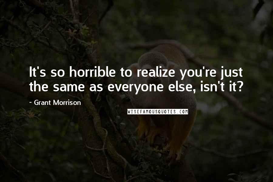 Grant Morrison Quotes: It's so horrible to realize you're just the same as everyone else, isn't it?