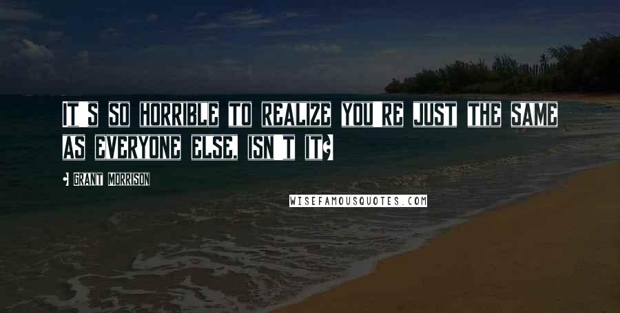 Grant Morrison Quotes: It's so horrible to realize you're just the same as everyone else, isn't it?