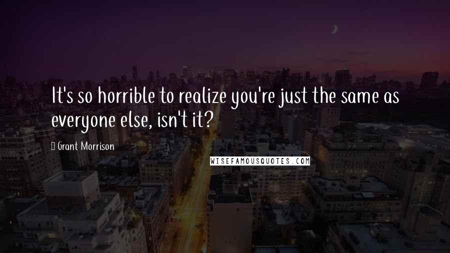 Grant Morrison Quotes: It's so horrible to realize you're just the same as everyone else, isn't it?