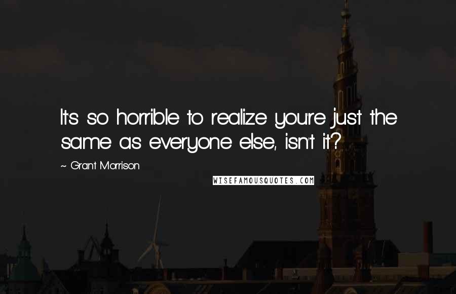 Grant Morrison Quotes: It's so horrible to realize you're just the same as everyone else, isn't it?