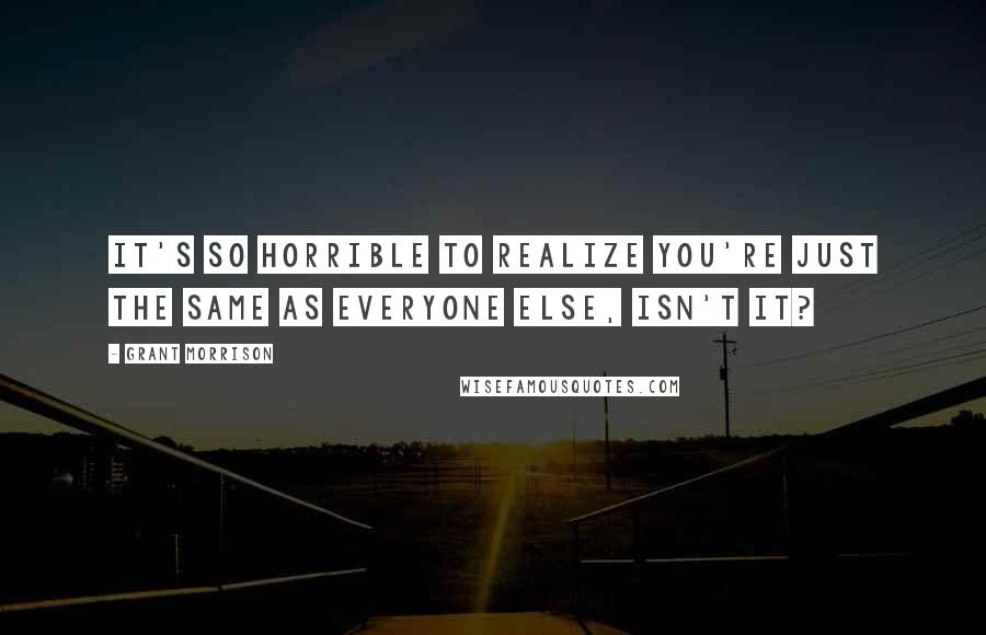 Grant Morrison Quotes: It's so horrible to realize you're just the same as everyone else, isn't it?