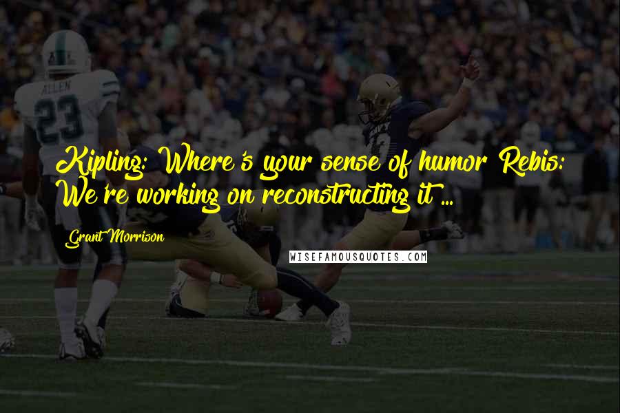 Grant Morrison Quotes: Kipling: Where's your sense of humor?Rebis: We're working on reconstructing it ...