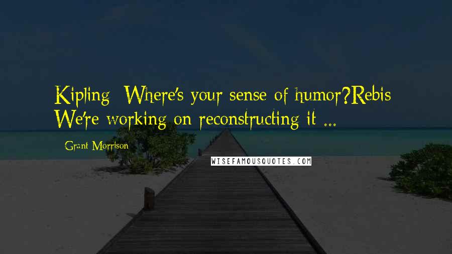 Grant Morrison Quotes: Kipling: Where's your sense of humor?Rebis: We're working on reconstructing it ...