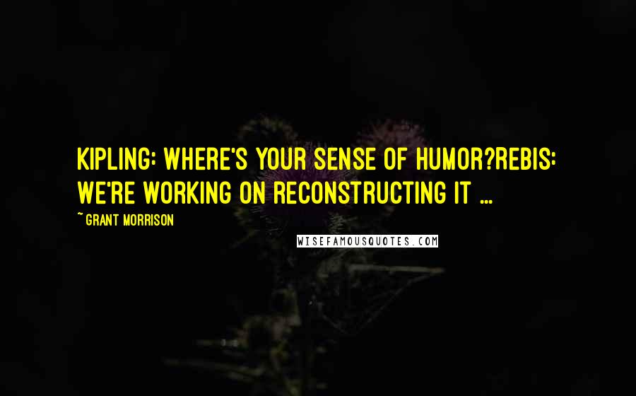 Grant Morrison Quotes: Kipling: Where's your sense of humor?Rebis: We're working on reconstructing it ...