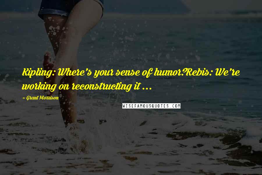 Grant Morrison Quotes: Kipling: Where's your sense of humor?Rebis: We're working on reconstructing it ...