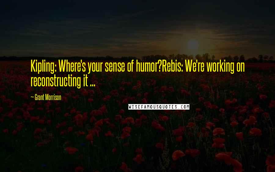 Grant Morrison Quotes: Kipling: Where's your sense of humor?Rebis: We're working on reconstructing it ...