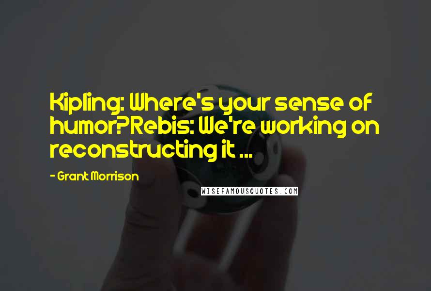 Grant Morrison Quotes: Kipling: Where's your sense of humor?Rebis: We're working on reconstructing it ...