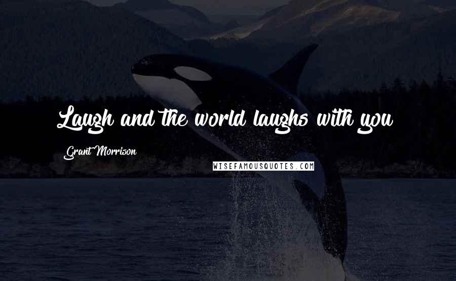 Grant Morrison Quotes: Laugh and the world laughs with you!