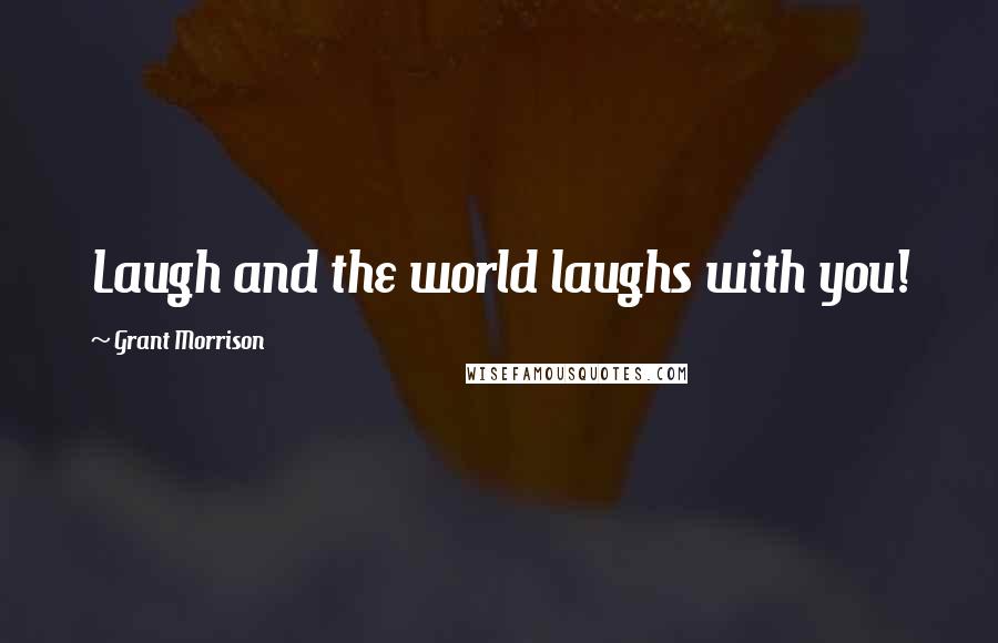 Grant Morrison Quotes: Laugh and the world laughs with you!